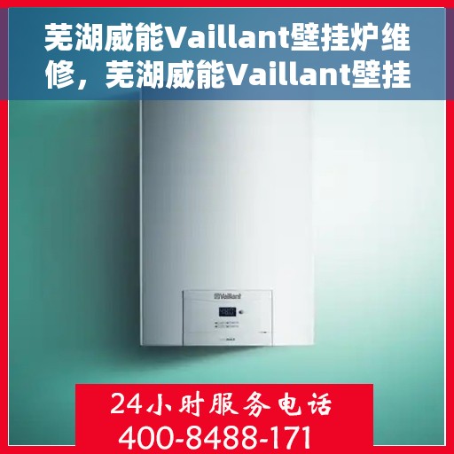 芜湖威能Vaillant壁挂炉维修，芜湖威能Vaillant壁挂炉专业维修服务