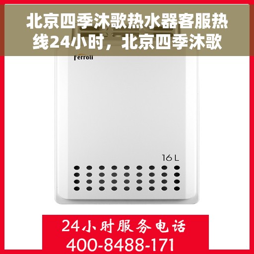 北京四季沐歌热水器客服热线24小时，北京四季沐歌热水器全天候客服热线，温暖服务不打烊