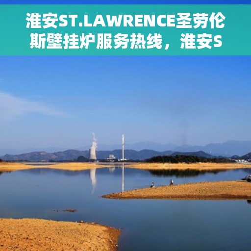 淮安ST.LAWRENCE圣劳伦斯壁挂炉服务热线,淮安ST.LAWRENCE圣劳伦斯壁挂炉服务热线详解,专业维修与售后支持团队为您服务 淮安ST.LAWRENCE圣劳伦斯壁挂炉服务热线,淮安ST.LAWRENCE圣劳伦斯壁挂炉服务热线详解,专业维修与售后支持团队为您服务
