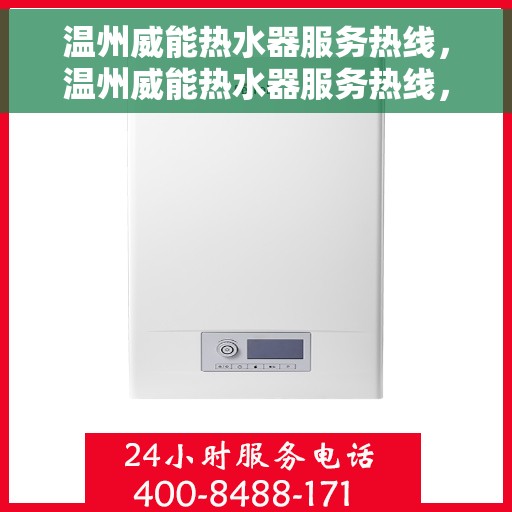 温州威能热水器服务热线，温州威能热水器服务热线，专业维修与保养一站式解决方案