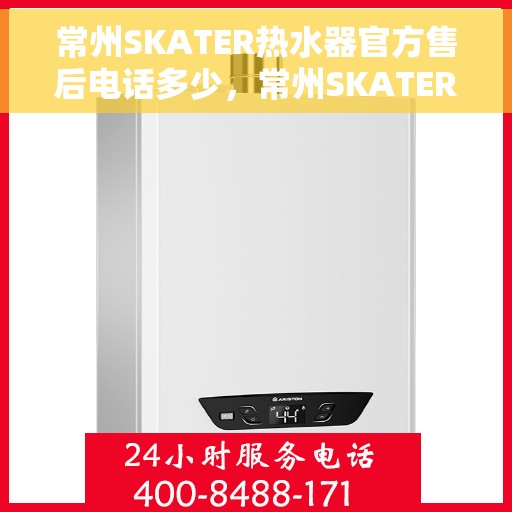 常州SKATER热水器官方售后电话多少，常州SKATER热水器售后官方联系电话及维修服务解析