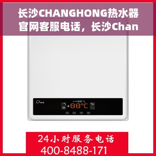 长沙CHANGHONG热水器官网客服电话，长沙Changhong热水器官网客服热线查询
