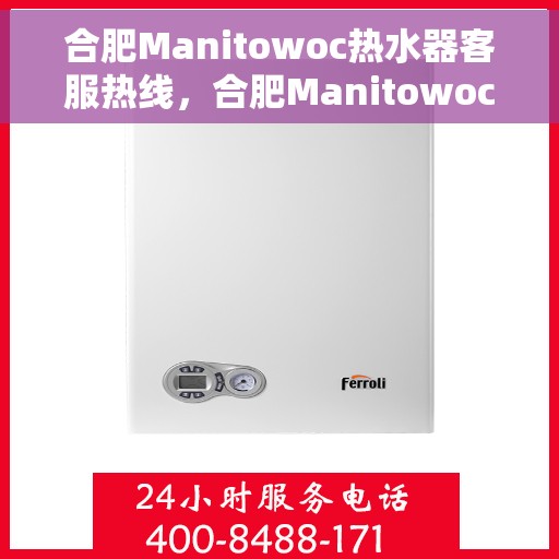 合肥Manitowoc热水器客服热线，合肥Manitowoc热水器客服热线，专业解答，贴心服务