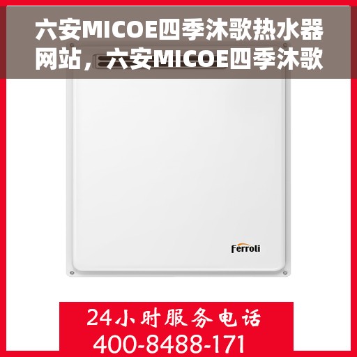 六安MICOE四季沐歌热水器网站，六安MICOE四季沐歌热水器官网，专业品质，四季畅享舒适热水体验