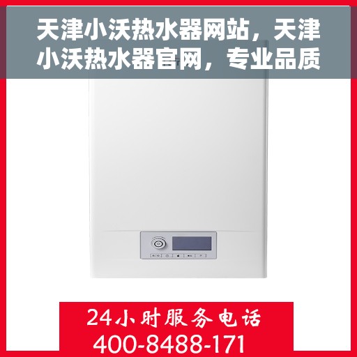 天津小沃热水器网站，天津小沃热水器官网，专业品质，智能生活的温暖之选