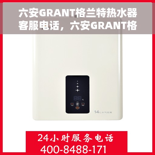 六安GRANT格兰特热水器客服电话，六安GRANT格兰特热水器售后咨询热线