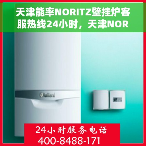 天津能率NORITZ壁挂炉客服热线24小时，天津NORITZ壁挂炉全天候客服热线，专业解答，温暖您的生活