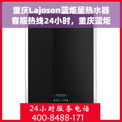 重庆Lajoson蓝炬星热水器客服热线24小时，重庆蓝炬星热水器全天候客服热线，贴心服务随时在线