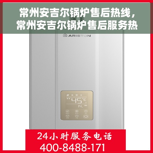 常州安吉尔锅炉售后热线，常州安吉尔锅炉售后服务热线，专业解决您的锅炉问题