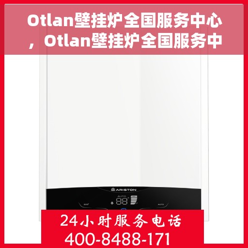 Otlan壁挂炉全国服务中心，Otlan壁挂炉全国服务中心，专业维修与贴心服务