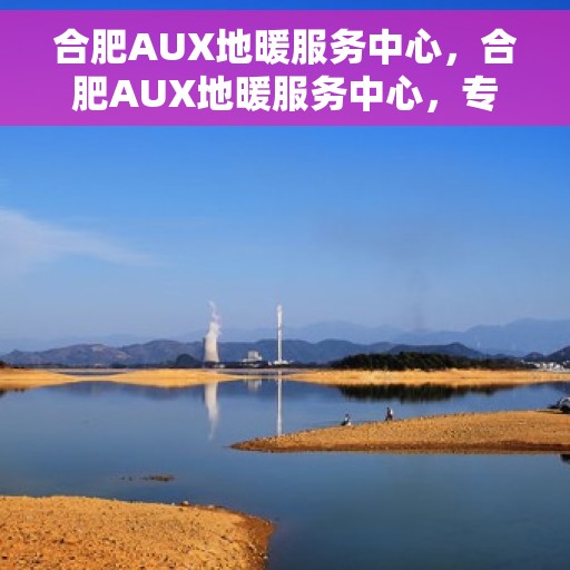 合肥AUX地暖服务中心,合肥AUX地暖服务中心,专业温暖你的家 合肥AUX地暖服务中心,合肥AUX地暖服务中心,专业温暖你的家