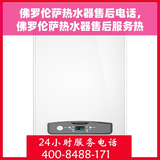 佛罗伦萨热水器售后电话，佛罗伦萨热水器售后服务热线及支持指南