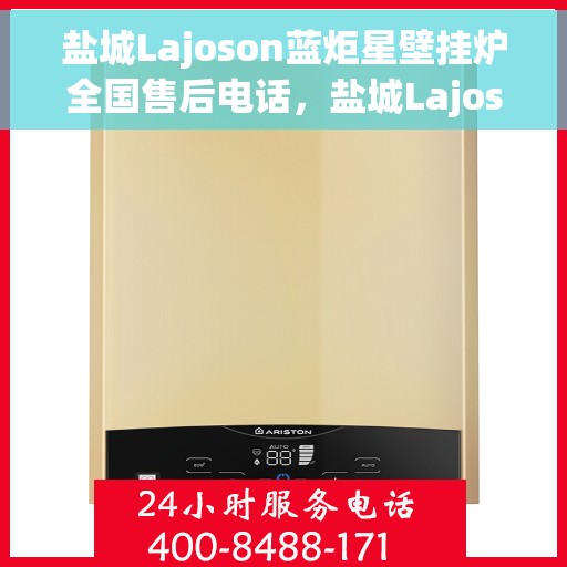 盐城Lajoson蓝炬星壁挂炉全国售后电话,盐城Lajoson蓝炬星壁挂炉售后服务热线及全国售后电话 盐城Lajoson蓝炬星壁挂炉全国售后电话,盐城Lajoson蓝炬星壁挂炉售后服务热线及全国售后电话