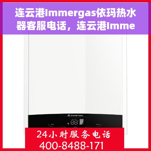 连云港Immergas依玛热水器客服电话，连云港Immergas依玛热水器客服热线及售后支持服务电话汇总