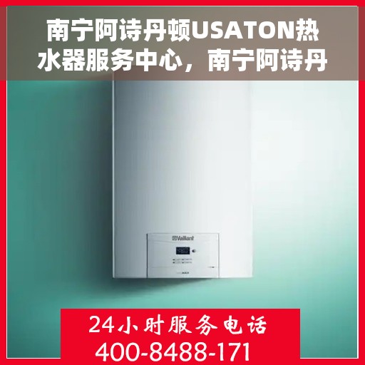 南宁阿诗丹顿USATON热水器服务中心，南宁阿诗丹顿USATON热水器专业服务中心