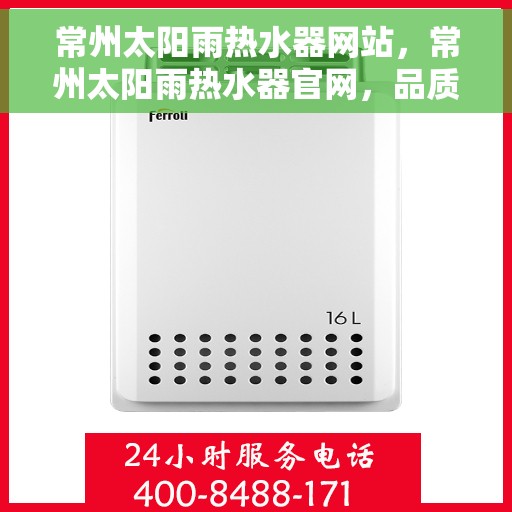 常州太阳雨热水器网站，常州太阳雨热水器官网，品质之选，热水无忧