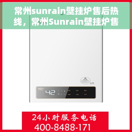 常州sunrain壁挂炉售后热线，常州Sunrain壁挂炉售后服务热线，专业维修，快速响应！