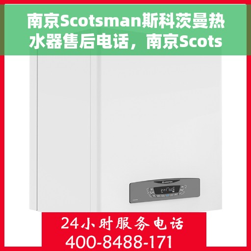 南京Scotsman斯科茨曼热水器售后电话，南京Scotsman斯科茨曼热水器售后服务热线及电话全攻略