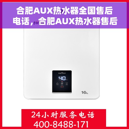 合肥AUX热水器全国售后电话，合肥AUX热水器售后服务热线及全国售后电话汇总
