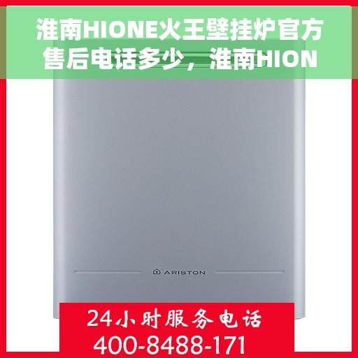 淮南HIONE火王壁挂炉官方售后电话多少，淮南HIONE火王壁挂炉售后电话及维修服务指南