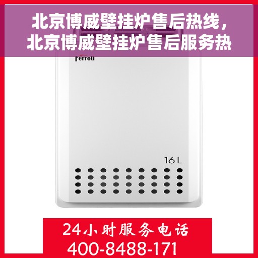 北京博威壁挂炉售后热线，北京博威壁挂炉售后服务热线，专业解决您的壁挂炉问题