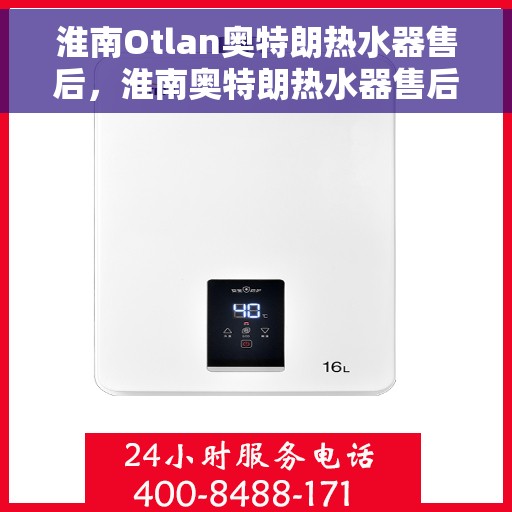 淮南Otlan奥特朗热水器售后，淮南奥特朗热水器售后维修服务解析