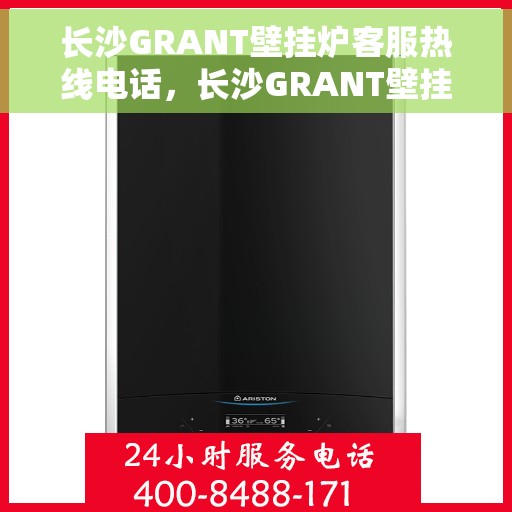 长沙GRANT壁挂炉客服热线电话，长沙GRANT壁挂炉客服热线全攻略，一键解决，专业热线电话全知道！