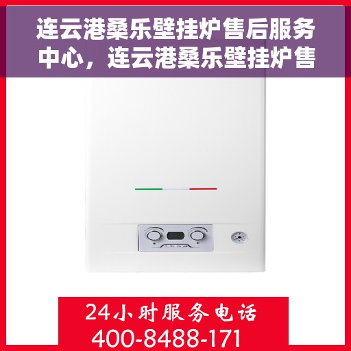 连云港桑乐壁挂炉售后服务中心，连云港桑乐壁挂炉售后服务中心，专业维修与优质服务并重