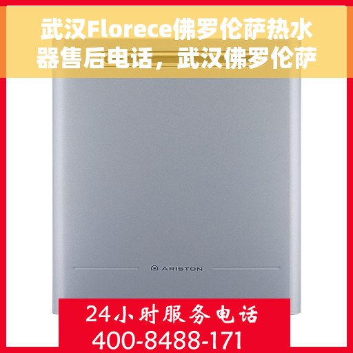 武汉Florece佛罗伦萨热水器售后电话，武汉佛罗伦萨热水器售后电话，专业维修与咨询一站式服务