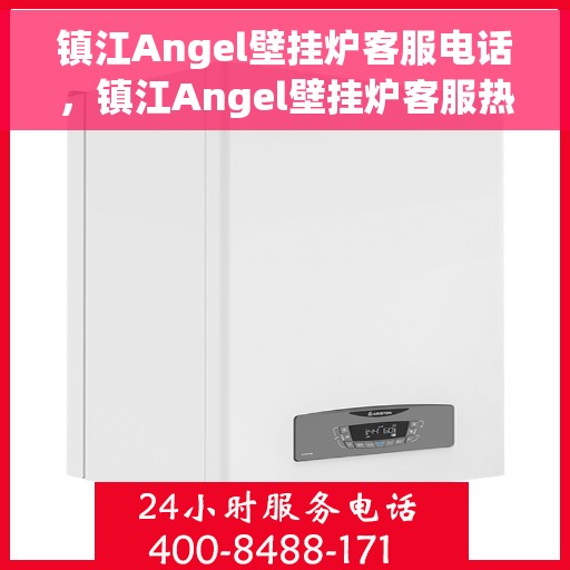 镇江Angel壁挂炉客服电话，镇江Angel壁挂炉客服热线及售后支持服务指南