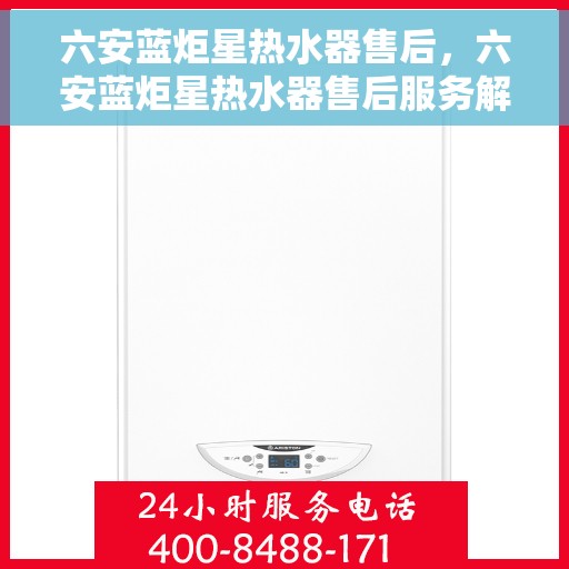 六安蓝炬星热水器售后，六安蓝炬星热水器售后服务解析