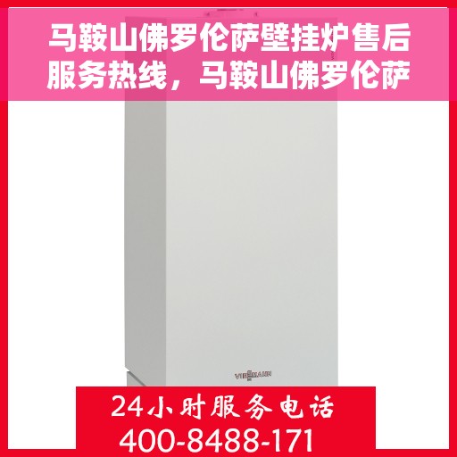 马鞍山佛罗伦萨壁挂炉售后服务热线，马鞍山佛罗伦萨壁挂炉售后服务中心热线电话