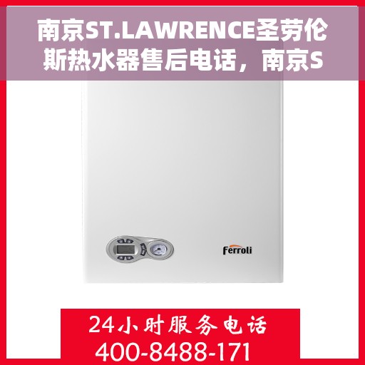 南京ST.LAWRENCE圣劳伦斯热水器售后电话，南京ST.LAWRENCE圣劳伦斯热水器售后服务热线及电话全攻略