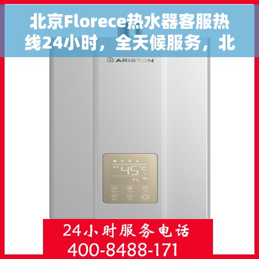 北京Florece热水器客服热线24小时，全天候服务，北京Florece热水器24小时客服热线