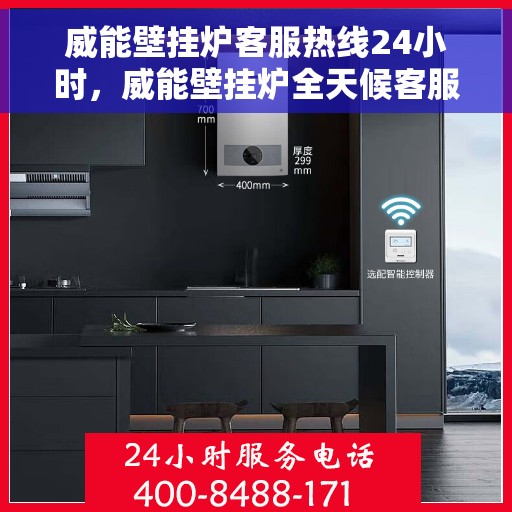 威能壁挂炉客服热线24小时，威能壁挂炉全天候客服热线，贴心服务随时在线