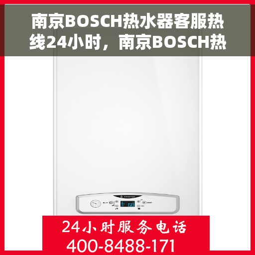 南京BOSCH热水器客服热线24小时，南京BOSCH热水器全天候客服热线，贴心服务不打烊