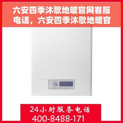 六安四季沐歌地暖官网客服电话，六安四季沐歌地暖官方客服热线及咨询指南