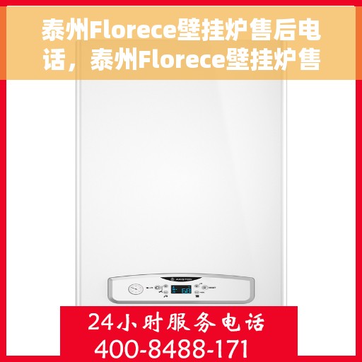 泰州Florece壁挂炉售后电话，泰州Florece壁挂炉售后服务热线及电话全攻略