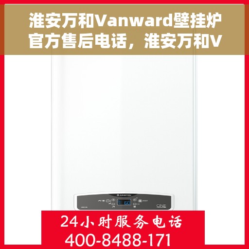 淮安万和Vanward壁挂炉官方售后电话，淮安万和Vanward壁挂炉售后电话官方维修服务热线