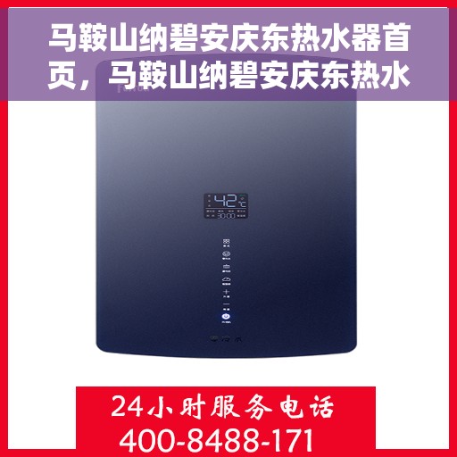 马鞍山纳碧安庆东热水器首页，马鞍山纳碧安庆东热水器，品质生活的首选之选