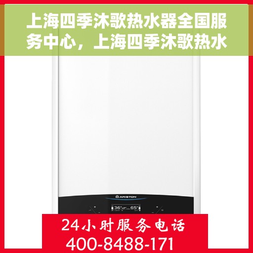 上海四季沐歌热水器全国服务中心，上海四季沐歌热水器全国服务中心，专业维修与优质服务并行