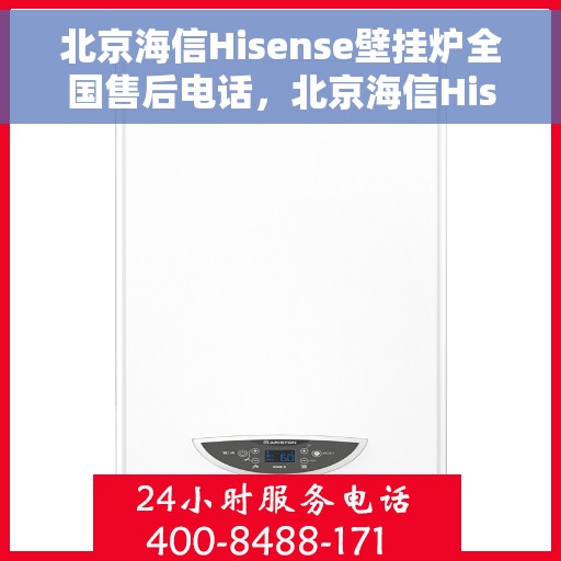 北京海信Hisense壁挂炉全国售后电话，北京海信Hisense壁挂炉售后全国服务热线及维修指南