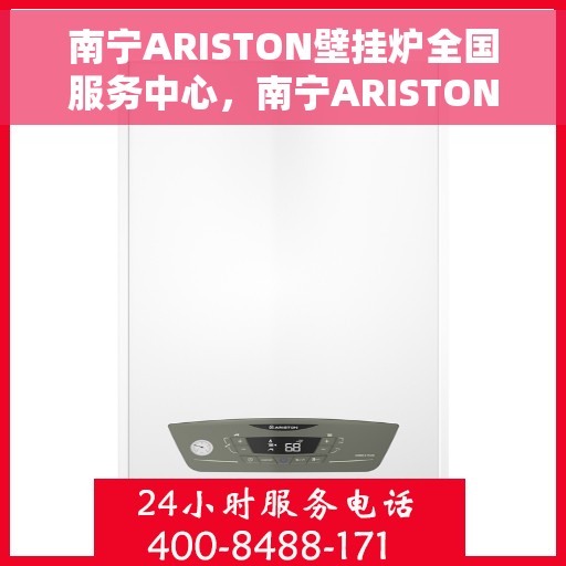 南宁ARISTON壁挂炉全国服务中心，南宁ARISTON壁挂炉全国服务中心，专业维修与一站式服务体验