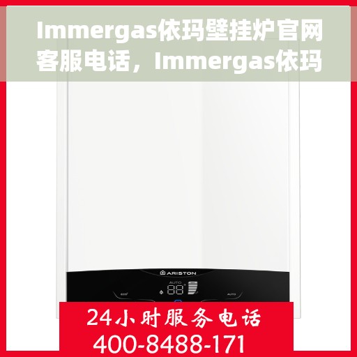 Immergas依玛壁挂炉官网客服电话，Immergas依玛壁挂炉官方客服热线及售后服务电话详解