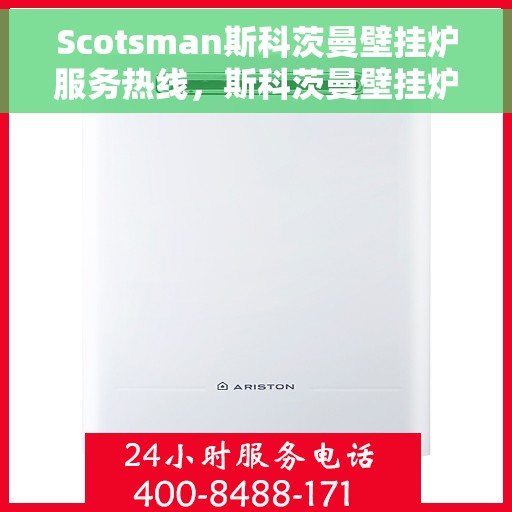 Scotsman斯科茨曼壁挂炉服务热线，斯科茨曼壁挂炉服务热线，专业维修与贴心关怀的温暖连线