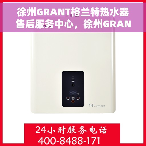 徐州GRANT格兰特热水器售后服务中心，徐州GRANT格兰特热水器售后服务中心，专业维修与贴心服务
