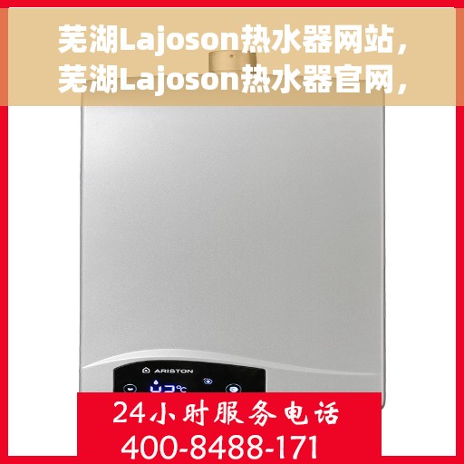 芜湖Lajoson热水器网站，芜湖Lajoson热水器官网，专业品质，温暖您的生活
