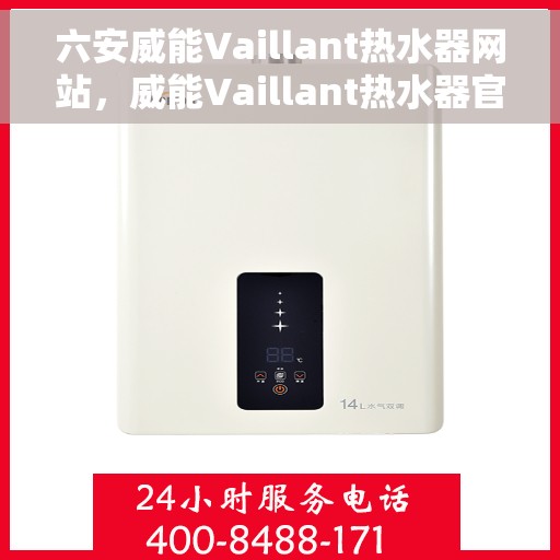六安威能Vaillant热水器网站，威能Vaillant热水器官网，六安专业品质之选