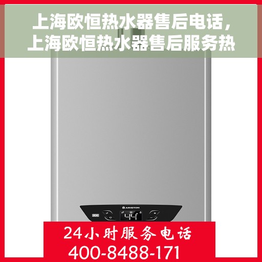 上海欧恒热水器售后电话，上海欧恒热水器售后服务热线及电话详解
