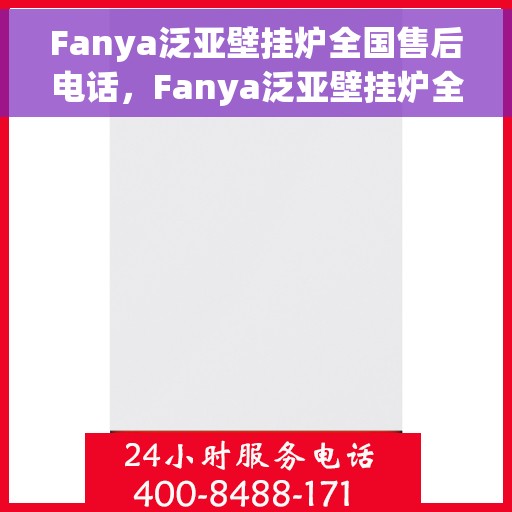 Fanya泛亚壁挂炉全国售后电话，Fanya泛亚壁挂炉全国售后服务热线及电话支持指南